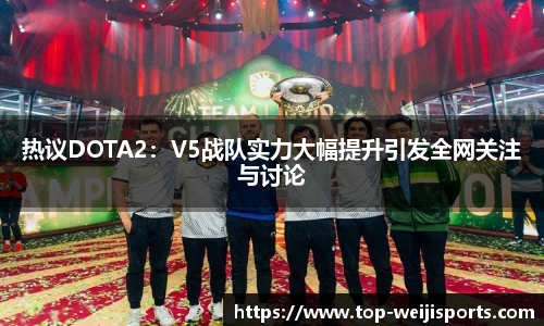热议DOTA2：V5战队实力大幅提升引发全网关注与讨论