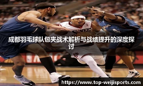 成都羽毛球队包夹战术解析与战绩提升的深度探讨