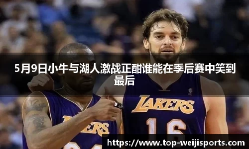 5月9日小牛与湖人激战正酣谁能在季后赛中笑到最后