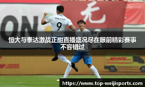 恒大与泰达激战正酣直播盛况尽在眼前精彩赛事不容错过
