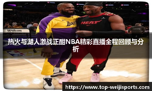 热火与湖人激战正酣NBA精彩直播全程回顾与分析